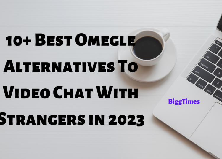 10 Best Omegle Alternatives To Video Chat With Strangers In 2023 Biggtimes